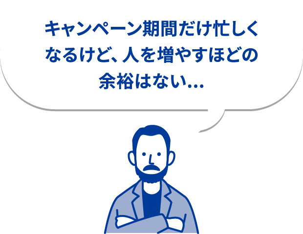 キャンペーン期間だけ忙しくなるけど、人を増やすほどの余裕はない...